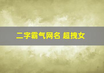 二字霸气网名 超拽女